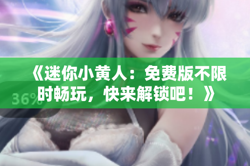 《迷你小黄人：免费版不限时畅玩，快来解锁吧！》