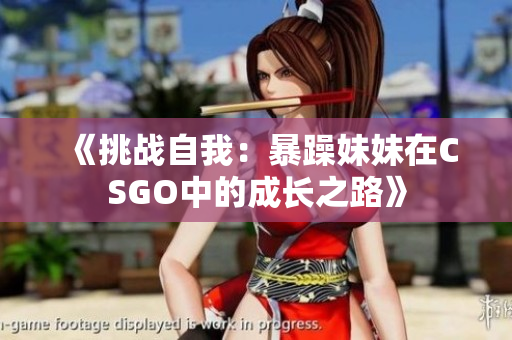 《挑战自我：暴躁妹妹在CSGO中的成长之路》