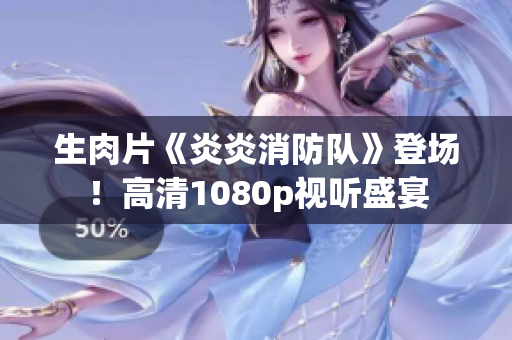 生肉片《炎炎消防队》登场！高清1080p视听盛宴