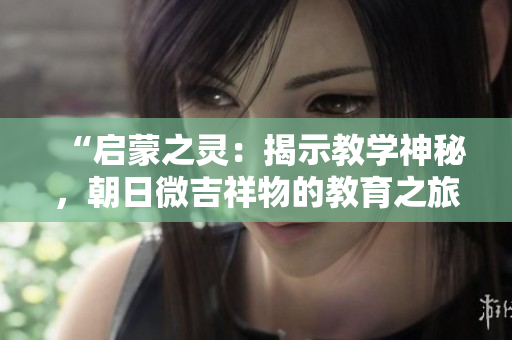 “启蒙之灵：揭示教学神秘，朝日微吉祥物的教育之旅”