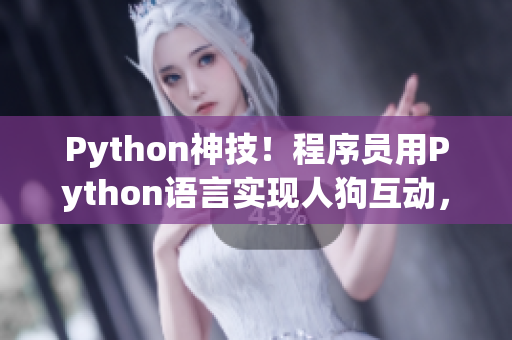 Python神技！程序员用Python语言实现人狗互动，CSDN专家解读