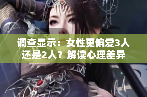 调查显示：女性更偏爱3人还是2人？解读心理差异