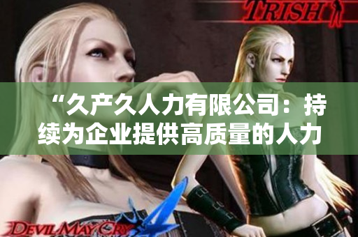 “久产久人力有限公司：持续为企业提供高质量的人力资源解决方案”