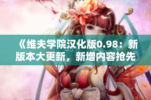 《维夫学院汉化版0.98：新版本大更新，新增内容抢先体验！》