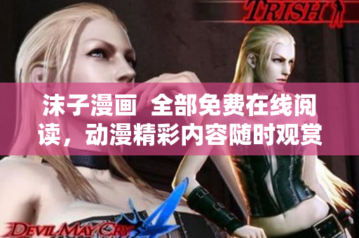 沫子漫画  全部免费在线阅读，动漫精彩内容随时观赏
