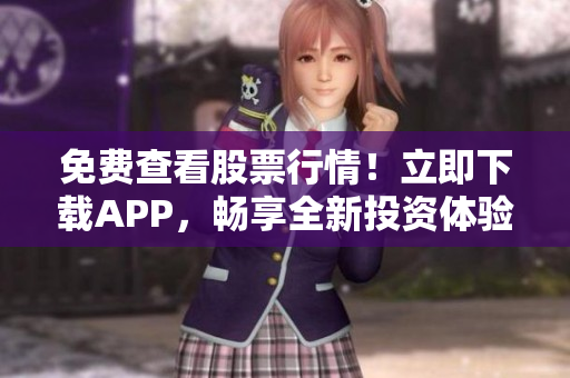 免费查看股票行情！立即下载APP，畅享全新投资体验！