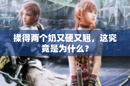 揉得两个奶又硬又翘，这究竟是为什么？