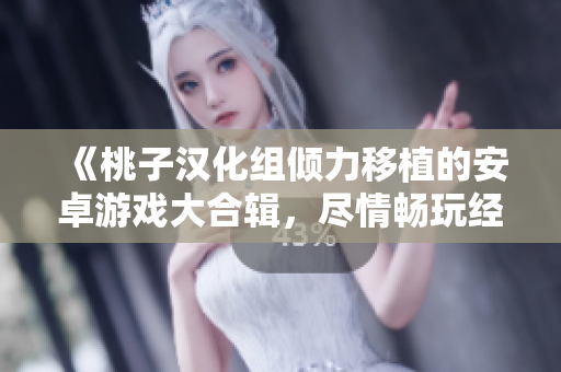 《桃子汉化组倾力移植的安卓游戏大合辑，尽情畅玩经典与新作》