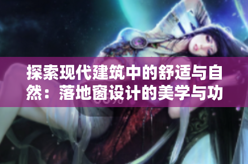 探索现代建筑中的舒适与自然：落地窗设计的美学与功能