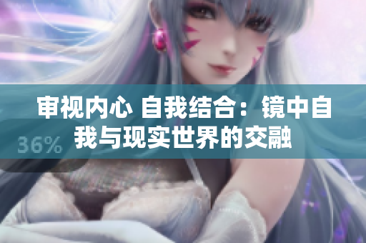 审视内心 自我结合：镜中自我与现实世界的交融