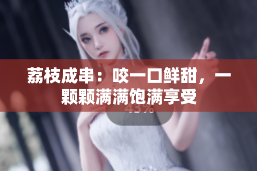 荔枝成串：咬一口鲜甜，一颗颗满满饱满享受