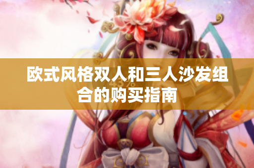 欧式风格双人和三人沙发组合的购买指南
