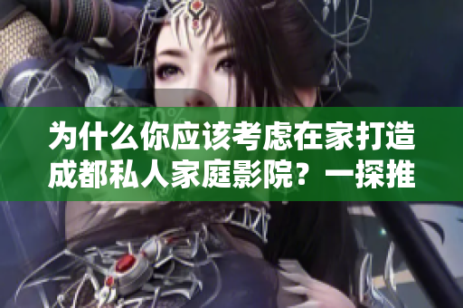 为什么你应该考虑在家打造成都私人家庭影院？一探推荐理由