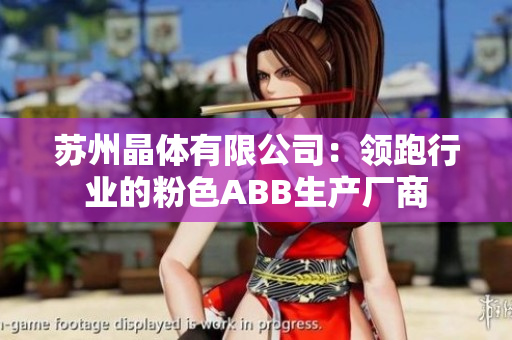 苏州晶体有限公司：领跑行业的粉色ABB生产厂商