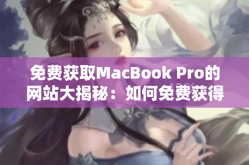 免费获取MacBook Pro的网站大揭秘：如何免费获得这款苹果笔记本