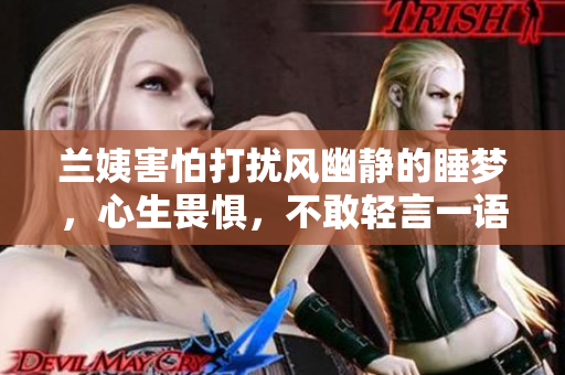 兰姨害怕打扰风幽静的睡梦，心生畏惧，不敢轻言一语