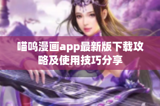 喵呜漫画app最新版下载攻略及使用技巧分享