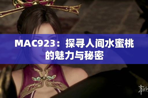 MAC923：探寻人间水蜜桃的魅力与秘密