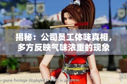 揭秘：公司员工体味真相，多方反映气味浓重的现象
