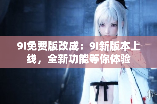 9I免费版改成：9I新版本上线，全新功能等你体验