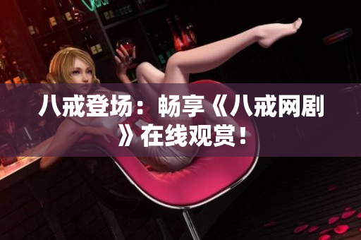 八戒登场：畅享《八戒网剧》在线观赏！