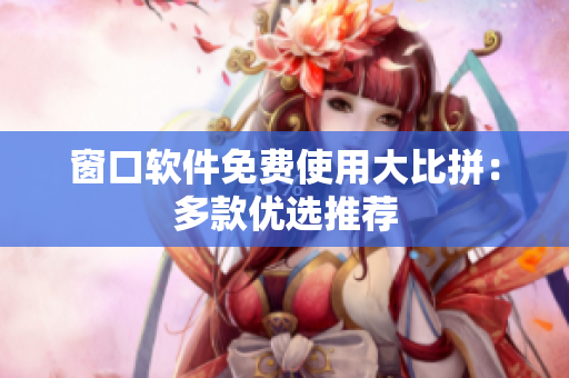 窗口软件免费使用大比拼：多款优选推荐