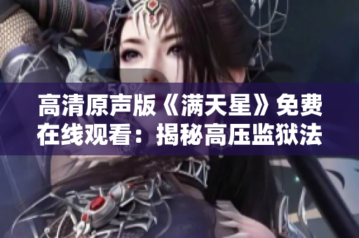 高清原声版《满天星》免费在线观看：揭秘高压监狱法