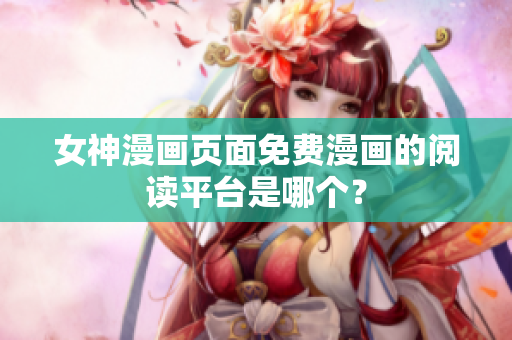 女神漫画页面免费漫画的阅读平台是哪个？