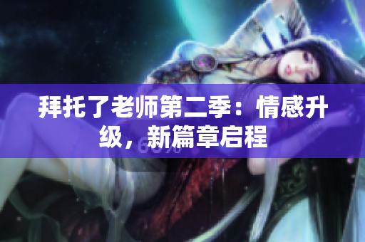 拜托了老师第二季：情感升级，新篇章启程