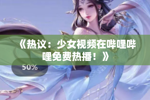 《热议：少女视频在哔哩哔哩免费热播！》