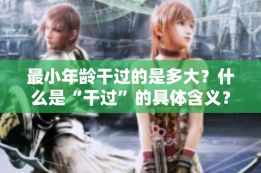 最小年龄干过的是多大？什么是“干过”的具体含义？