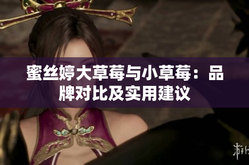 蜜丝婷大草莓与小草莓：品牌对比及实用建议