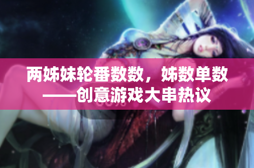 两姊妹轮番数数，姊数单数——创意游戏大串热议