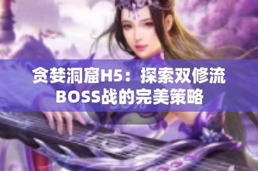 贪婪洞窟H5：探索双修流BOSS战的完美策略