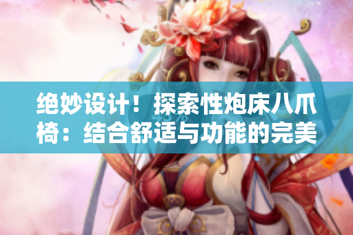 绝妙设计！探索性炮床八爪椅：结合舒适与功能的完美融合