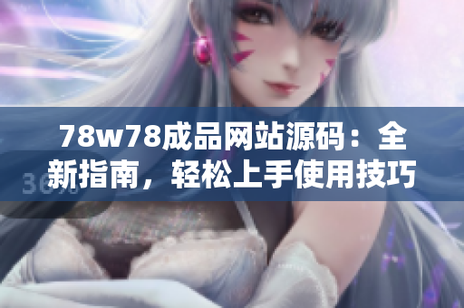78w78成品网站源码：全新指南，轻松上手使用技巧分享