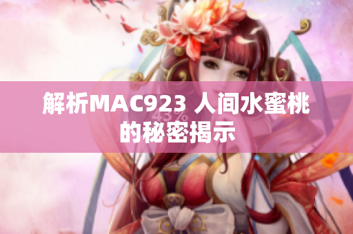 解析MAC923 人间水蜜桃的秘密揭示