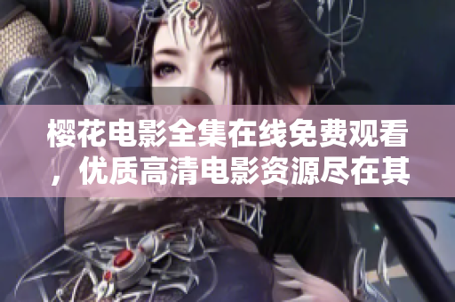 樱花电影全集在线免费观看，优质高清电影资源尽在其中
