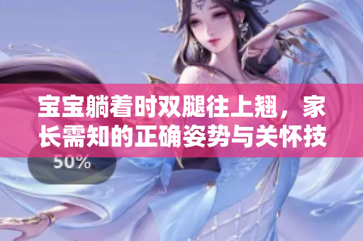 宝宝躺着时双腿往上翘，家长需知的正确姿势与关怀技巧