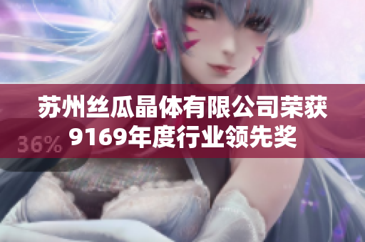 苏州丝瓜晶体有限公司荣获9169年度行业领先奖