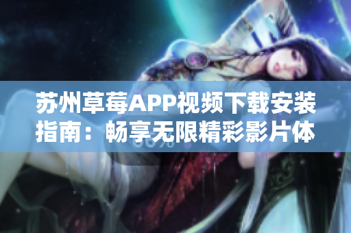苏州草莓APP视频下载安装指南：畅享无限精彩影片体验
