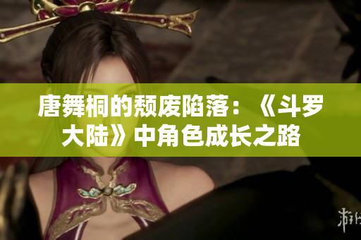 唐舞桐的颓废陷落：《斗罗大陆》中角色成长之路