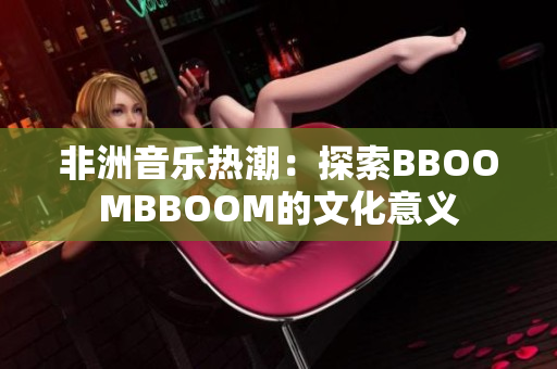 非洲音乐热潮：探索BBOOMBBOOM的文化意义