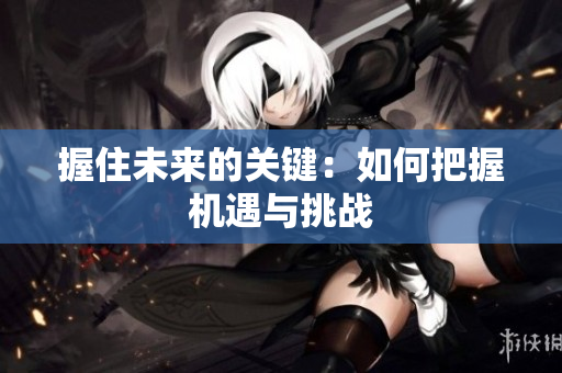 握住未来的关键：如何把握机遇与挑战
