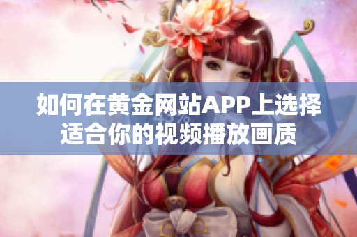 如何在黄金网站APP上选择适合你的视频播放画质