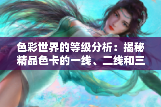 色彩世界的等级分析：揭秘精品色卡的一线、二线和三线之间的区别