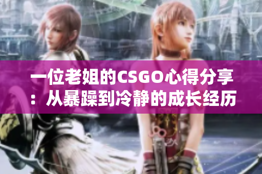 一位老姐的CSGO心得分享：从暴躁到冷静的成长经历