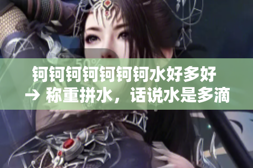 钶钶钶钶钶钶钶水好多好 → 称重拼水，话说水是多滴 