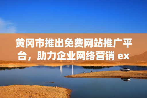 黄冈市推出免费网站推广平台，助力企业网络营销 expansion 