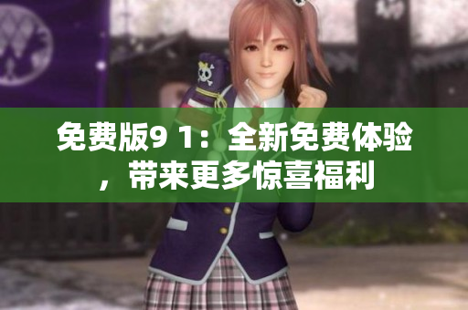 免费版9 1：全新免费体验，带来更多惊喜福利